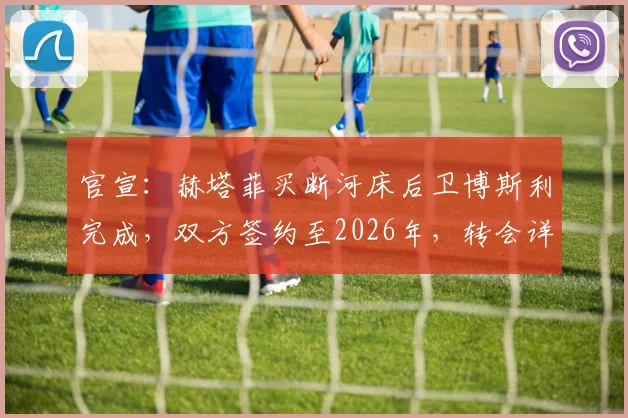 官宣：赫塔菲买断河床后卫博斯利完成，双方签约至2026年，转会详情解读