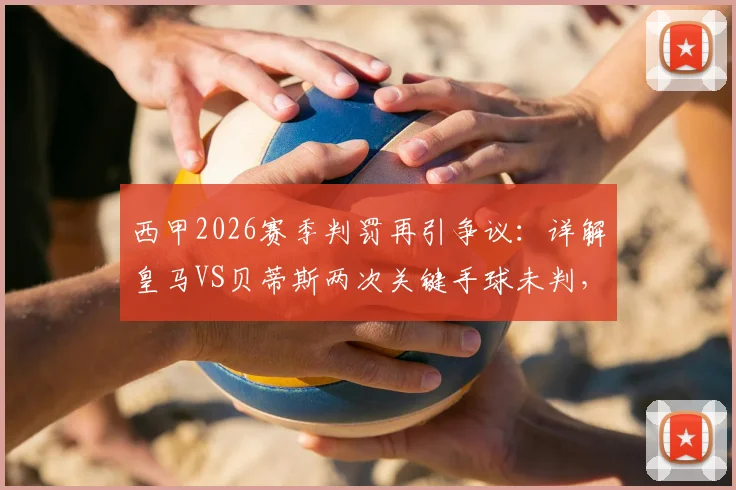 西甲2026赛季判罚再引争议:详解皇马VS贝蒂斯两次关键手球未判,附规则与视频回放解析
