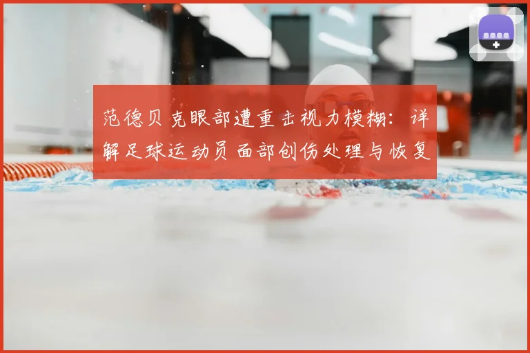 范德贝克眼部遭重击视力模糊：详解足球运动员面部创伤处理与恢复，附曼联2026赛季伤情动态