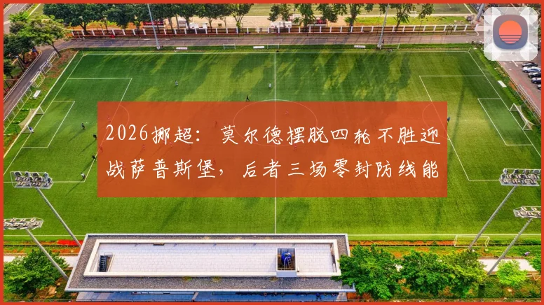 2026挪超：莫尔德摆脱四轮不胜迎战萨普斯堡，后者三场零封防线能否经受考验？