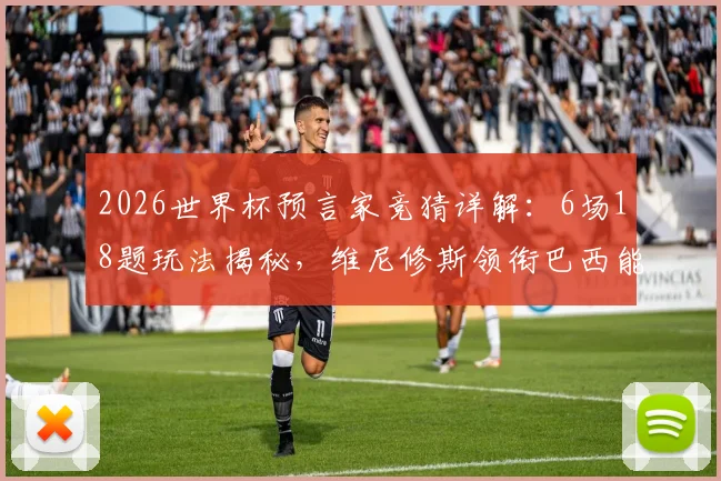2026世界杯预言家竞猜详解：6场18题玩法揭秘，维尼修斯领衔巴西能否称霸？