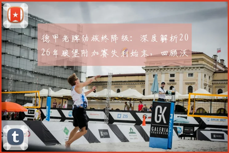 德甲老牌劲旅终降级：深度解析2026年狼堡附加赛失利始末，回顾沃尔夫斯堡历年德甲征战史与光辉岁月