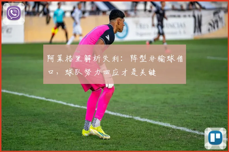 阿莱格里解析失利:阵型非输球借口,球队努力回应才是关键