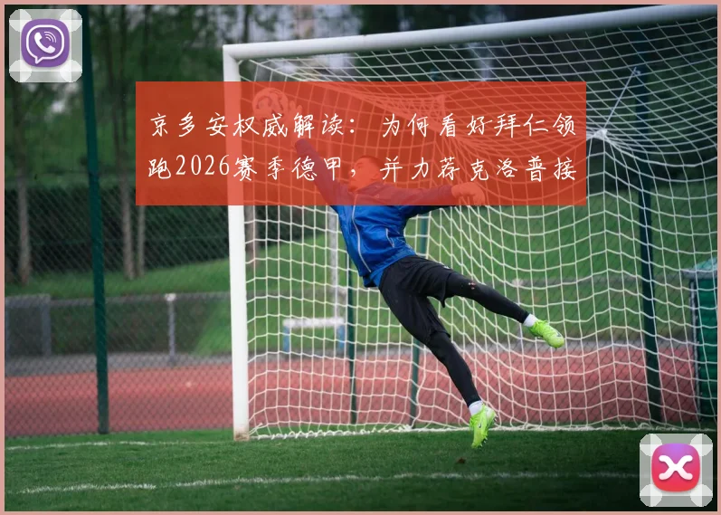 京多安权威解读：为何看好拜仁领跑2026赛季德甲，并力荐克洛普接掌德国帅印