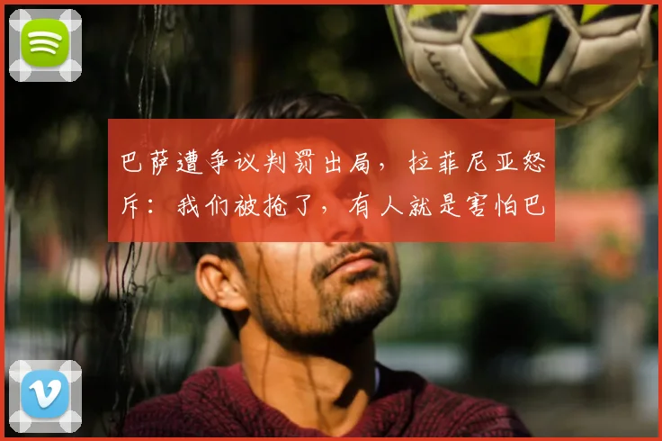 巴萨遭争议判罚出局，拉菲尼亚怒斥：我们被抢了，有人就是害怕巴萨晋级2026