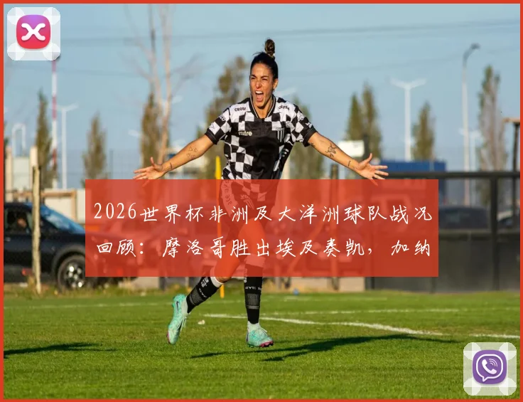 2026世界杯非洲及大洋洲球队战况回顾：摩洛哥胜出埃及奏凯，加纳顽强逼平英格兰