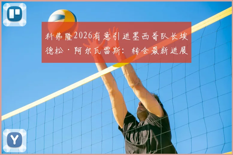 科弗隆2026有意引进墨西哥队长埃德松·阿尔瓦雷斯：转会最新进展与球员动态深度追踪