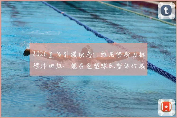 2026皇马引援动态：维尼修斯力挺穆帅回归，能否重塑球队整体作战能力？