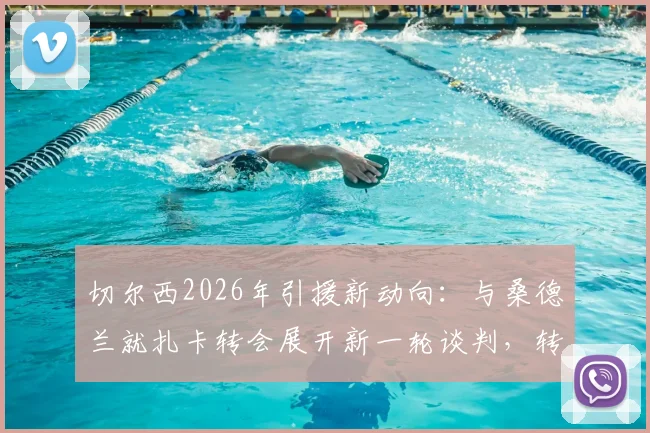 切尔西2026年引援新动向：与桑德兰就扎卡转会展开新一轮谈判，转会前景深度剖析