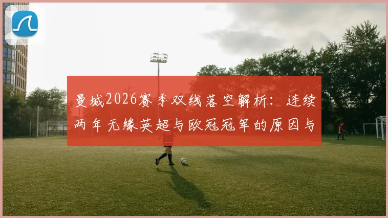 曼城2026赛季双线落空解析：连续两年无缘英超与欧冠冠军的原因与未来展望